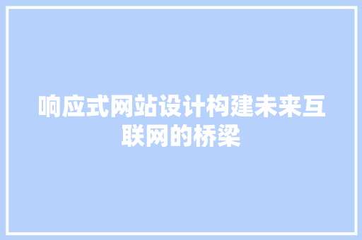 响应式网站设计构建未来互联网的桥梁