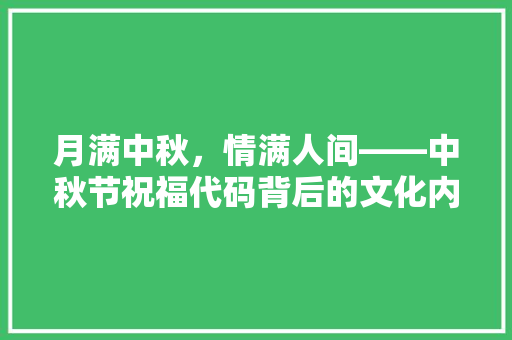 月满中秋，情满人间——中秋节祝福代码背后的文化内涵