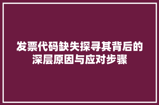 发票代码缺失探寻其背后的深层原因与应对步骤