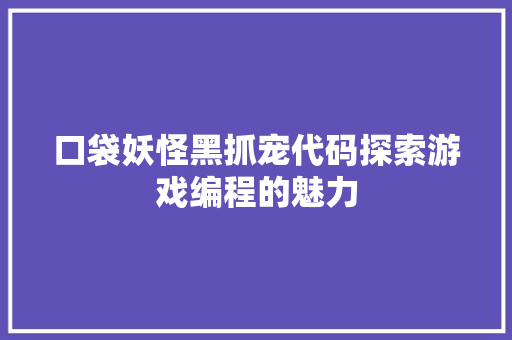 口袋妖怪黑抓宠代码探索游戏编程的魅力