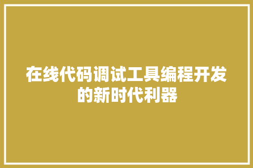 在线代码调试工具编程开发的新时代利器