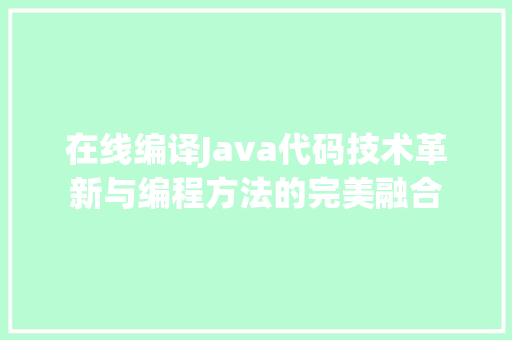 在线编译Java代码技术革新与编程方法的完美融合