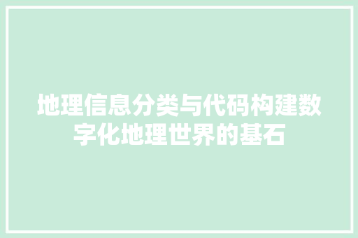 地理信息分类与代码构建数字化地理世界的基石