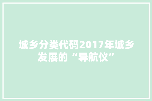 城乡分类代码2017年城乡发展的“导航仪”