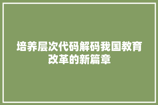 培养层次代码解码我国教育改革的新篇章  第1张