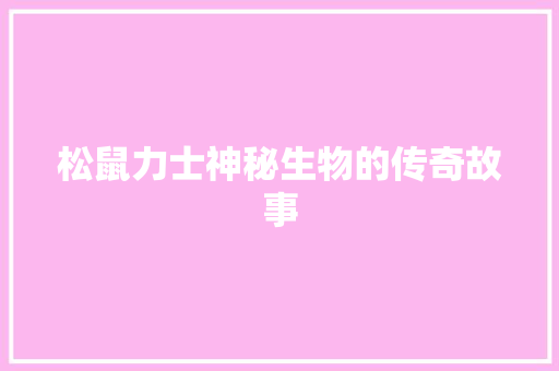 松鼠力士神秘生物的传奇故事