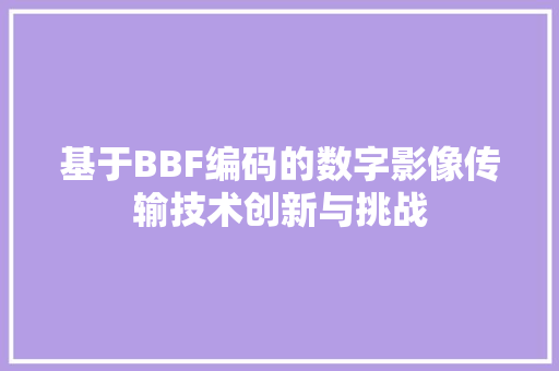 基于BBF编码的数字影像传输技术创新与挑战  第1张