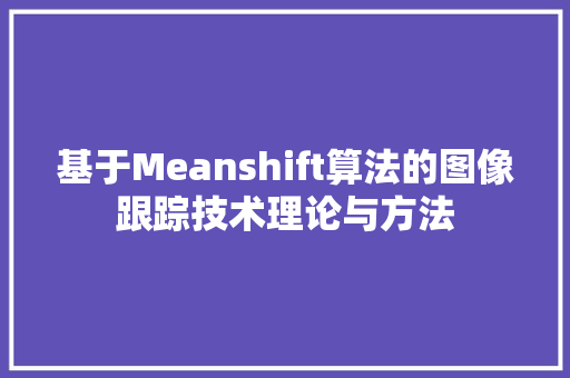 基于Meanshift算法的图像跟踪技术理论与方法