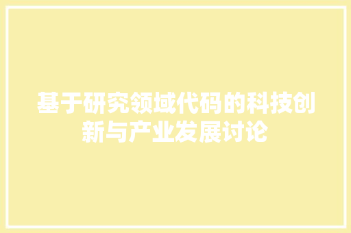 基于研究领域代码的科技创新与产业发展讨论