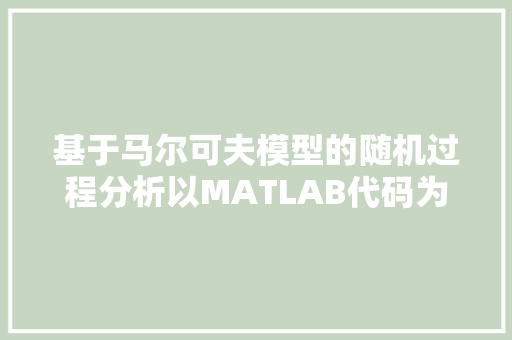 基于马尔可夫模型的随机过程分析以MATLAB代码为例