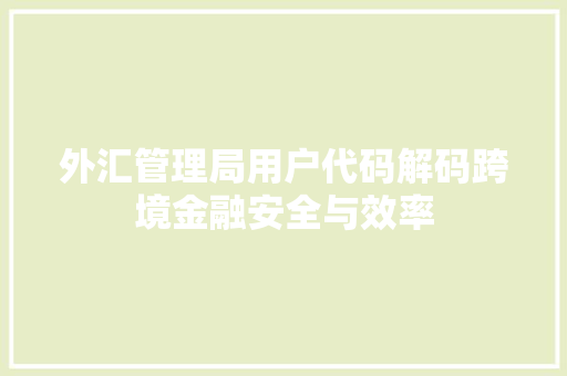外汇管理局用户代码解码跨境金融安全与效率