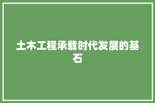 土木工程承载时代发展的基石