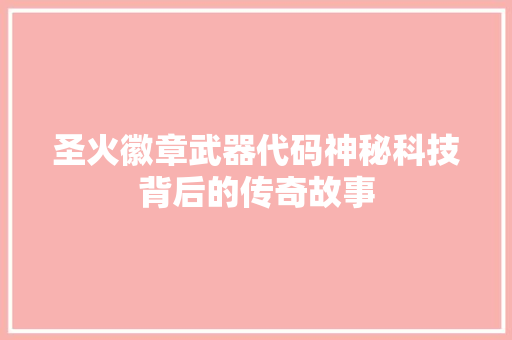 圣火徽章武器代码神秘科技背后的传奇故事