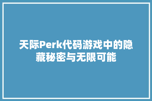 天际Perk代码游戏中的隐藏秘密与无限可能