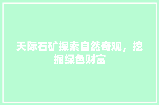 天际石矿探索自然奇观，挖掘绿色财富