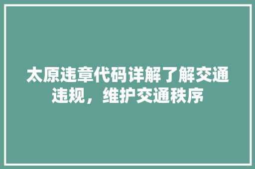太原违章代码详解了解交通违规，维护交通秩序