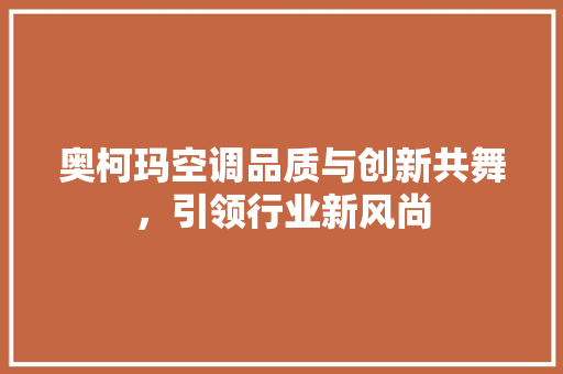 奥柯玛空调品质与创新共舞，引领行业新风尚  第1张