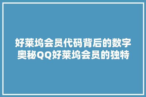 好莱坞会员代码背后的数字奥秘QQ好莱坞会员的独特魅力