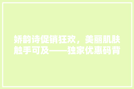 娇韵诗促销狂欢，美丽肌肤触手可及——独家优惠码背后的护肤方法