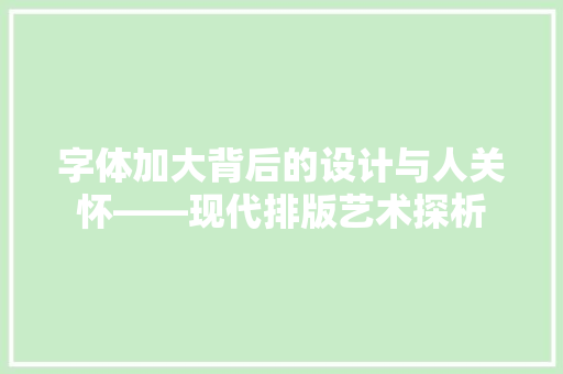 字体加大背后的设计与人关怀——现代排版艺术探析