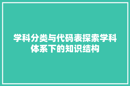 学科分类与代码表探索学科体系下的知识结构