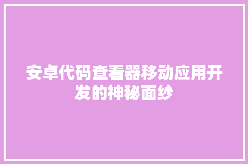 安卓代码查看器移动应用开发的神秘面纱