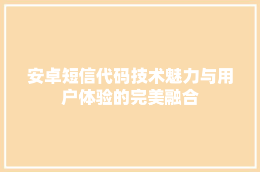 安卓短信代码技术魅力与用户体验的完美融合