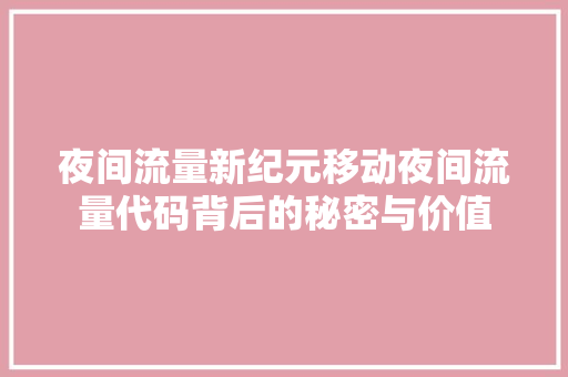 夜间流量新纪元移动夜间流量代码背后的秘密与价值