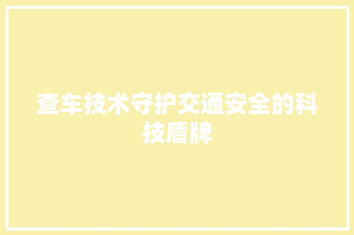 查车技术守护交通安全的科技盾牌