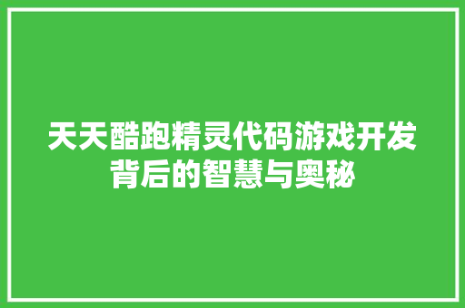 天天酷跑精灵代码游戏开发背后的智慧与奥秘
