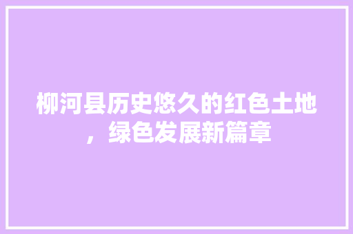 柳河县历史悠久的红色土地，绿色发展新篇章