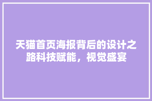 天猫首页海报背后的设计之路科技赋能，视觉盛宴