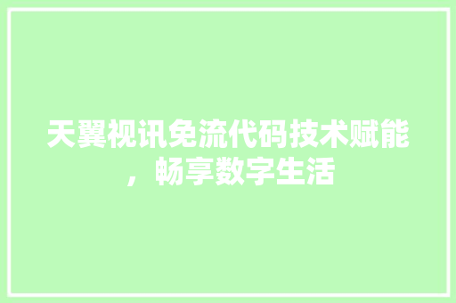 天翼视讯免流代码技术赋能，畅享数字生活