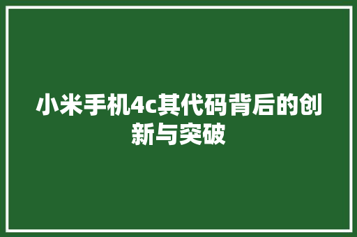 小米手机4c其代码背后的创新与突破