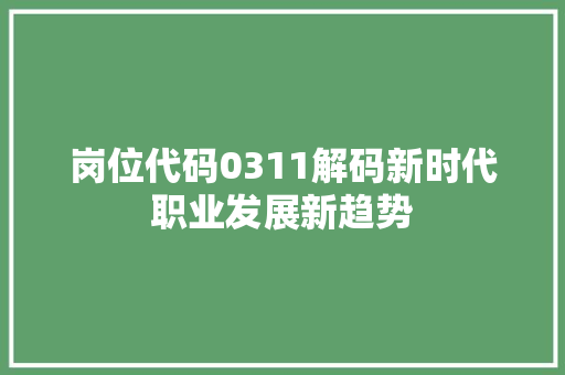 岗位代码0311解码新时代职业发展新趋势