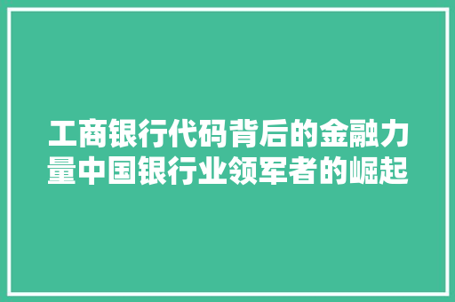 工商银行代码背后的金融力量中国银行业领军者的崛起之路