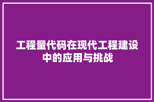 工程量代码在现代工程建设中的应用与挑战