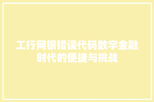 工行网银错误代码数字金融时代的便捷与挑战