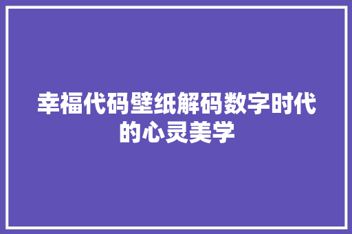 幸福代码壁纸解码数字时代的心灵美学