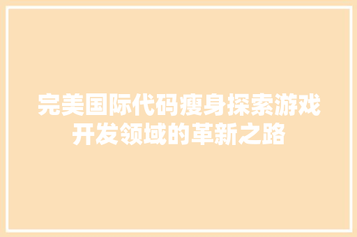 完美国际代码瘦身探索游戏开发领域的革新之路