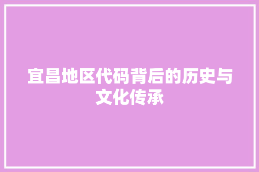 宜昌地区代码背后的历史与文化传承