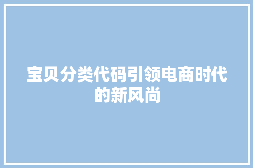 宝贝分类代码引领电商时代的新风尚