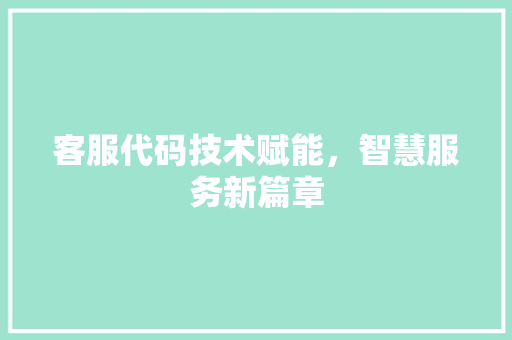 客服代码技术赋能，智慧服务新篇章