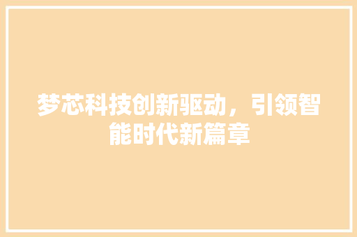 梦芯科技创新驱动，引领智能时代新篇章