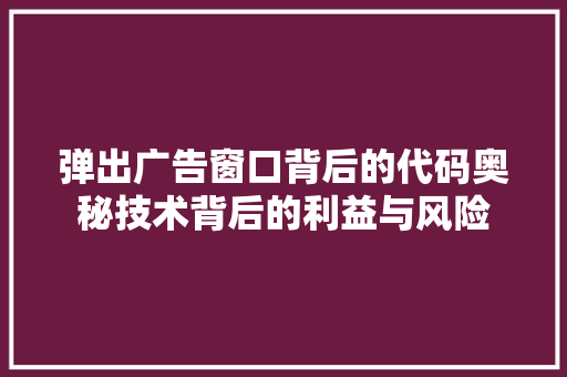 弹出广告窗口背后的代码奥秘技术背后的利益与风险
