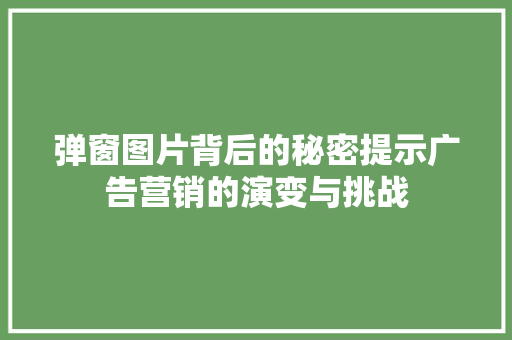弹窗图片背后的秘密提示广告营销的演变与挑战  第1张