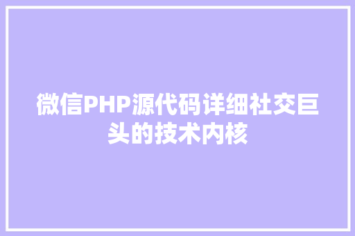 微信PHP源代码详细社交巨头的技术内核