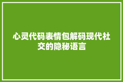 心灵代码表情包解码现代社交的隐秘语言
