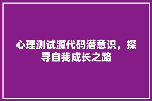 心理测试源代码潜意识，探寻自我成长之路