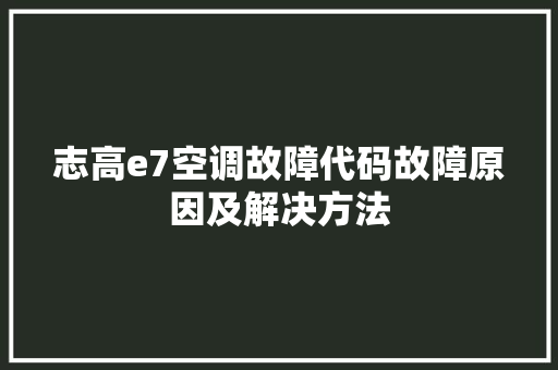 志高e7空调故障代码故障原因及解决方法